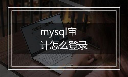 mysql审计怎么登录