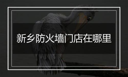 新乡防火墙门店在哪里