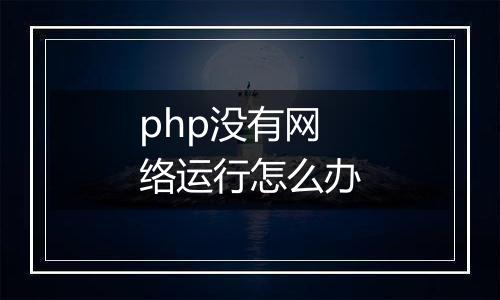 php没有网络运行怎么办