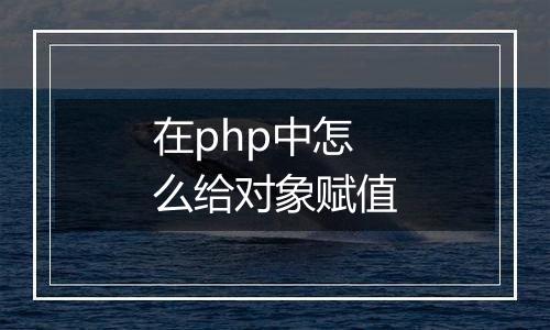 在php中怎么给对象赋值