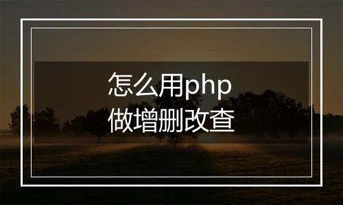 怎么用php做增删改查