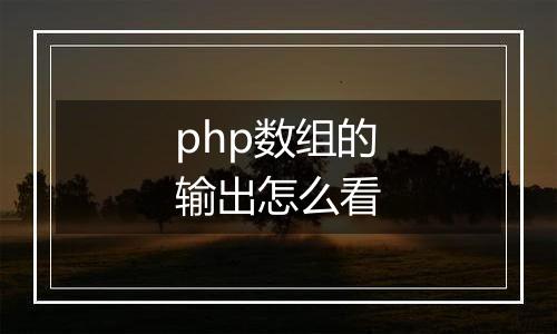 php数组的输出怎么看