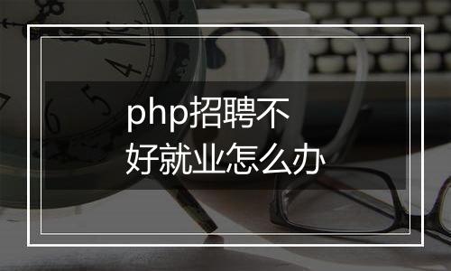 php招聘不好就业怎么办