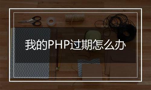 我的PHP过期怎么办