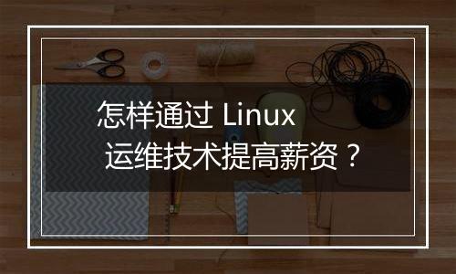 怎样通过 Linux 运维技术提高薪资?