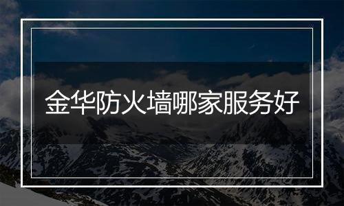 金华防火墙哪家服务好