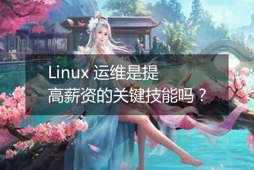 Linux 运维是提高薪资的关键技能吗?
