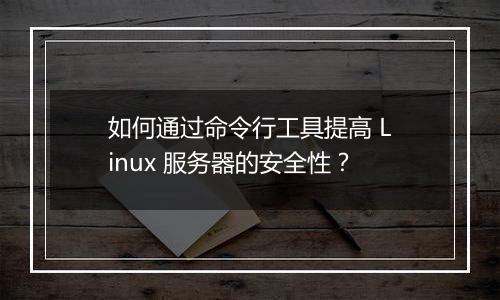如何通过命令行工具提高 Linux 服务器的安全性?