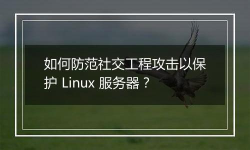 如何防范社交工程攻击以保护 Linux 服务器?
