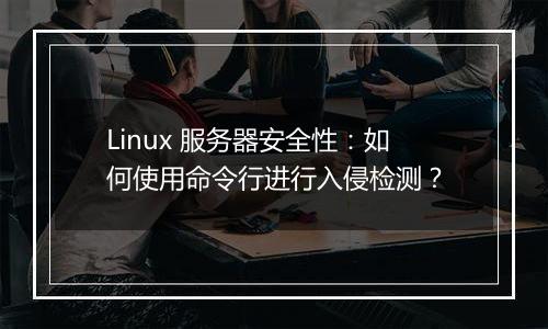 Linux 服务器安全性:如何使用命令行进行入侵检测?