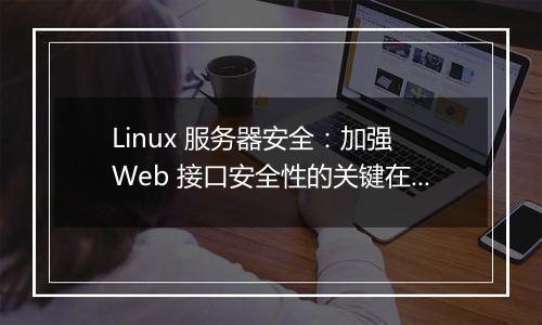 Linux 服务器安全:加强 Web 接口安全性的关键在哪?