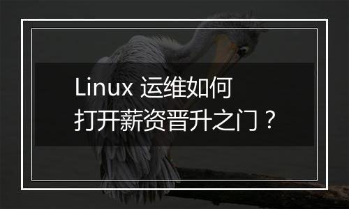 Linux 运维如何打开薪资晋升之门?