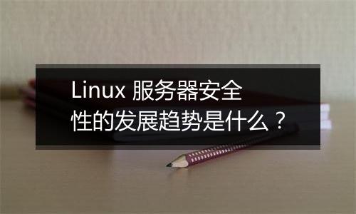 Linux 服务器安全性的发展趋势是什么?