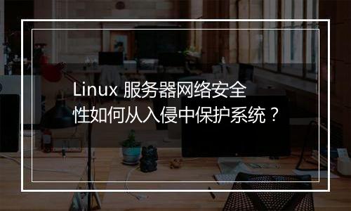 Linux 服务器网络安全性如何从入侵中保护系统?