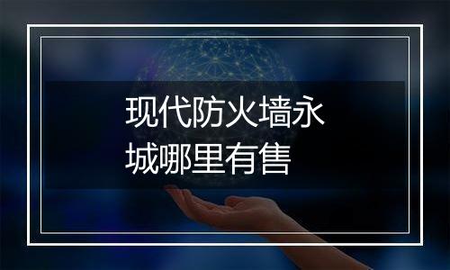 现代防火墙永城哪里有售