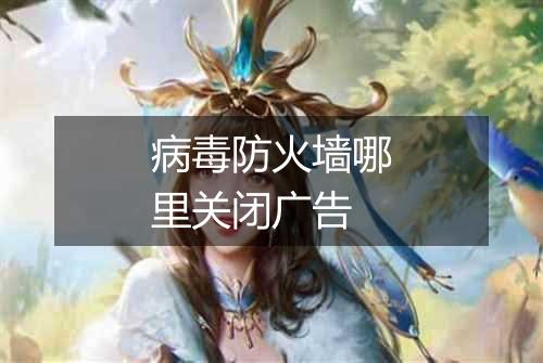 病毒防火墙哪里关闭广告