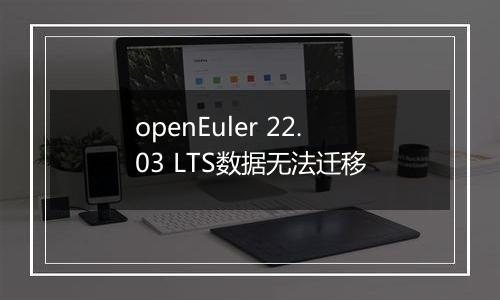 openEuler 22.03 LTS数据无法迁移