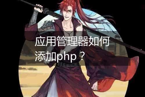 应用管理器如何添加php?