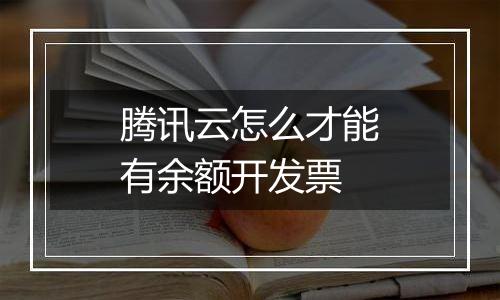 腾讯云怎么才能有余额开发票