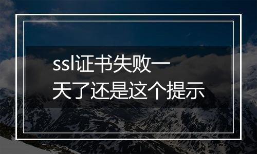 ssl证书失败一天了还是这个提示