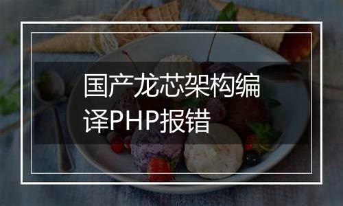 国产龙芯架构编译PHP报错