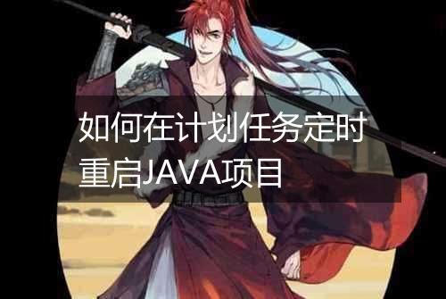 如何在计划任务定时重启JAVA项目