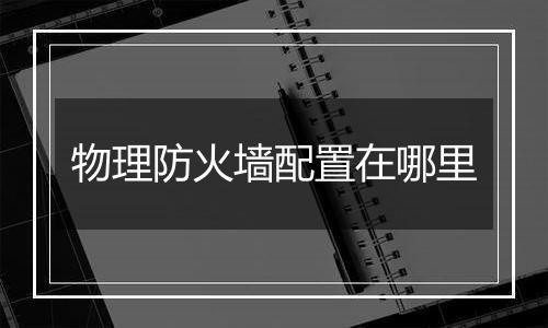 物理防火墙配置在哪里