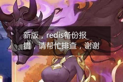 新版,redis备份报错,请帮忙排查,谢谢