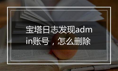 宝塔日志发现admin账号,怎么删除
