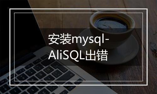 安装mysql-AliSQL出错