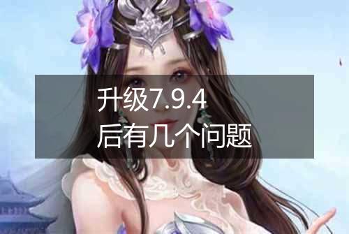 升级7.9.4后有几个问题