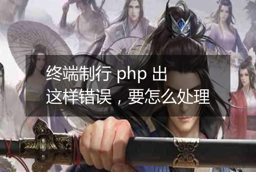 终端制行 php 出这样错误,要怎么处理