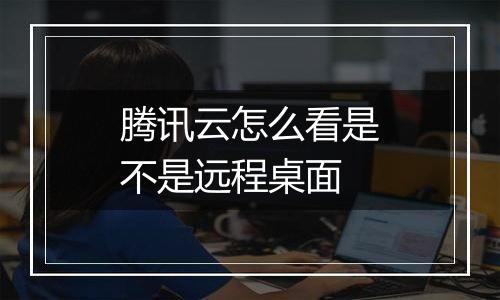 腾讯云怎么看是不是远程桌面