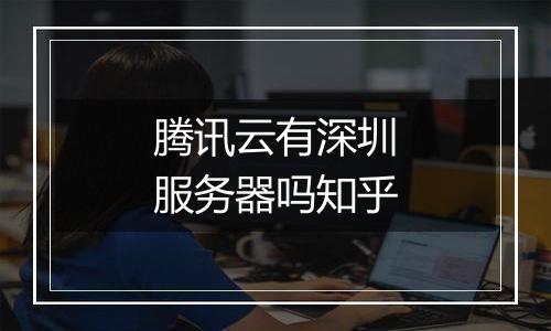 腾讯云有深圳服务器吗知乎