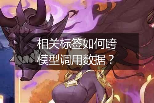 相关标签如何跨模型调用数据?