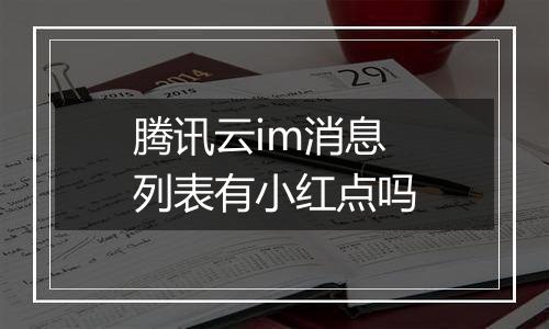 腾讯云im消息列表有小红点吗