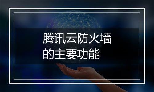 腾讯云防火墙的主要功能