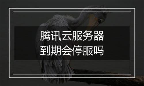 腾讯云服务器到期会停服吗