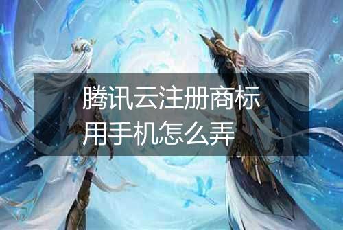 腾讯云注册商标用手机怎么弄