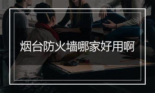 烟台防火墙哪家好用啊