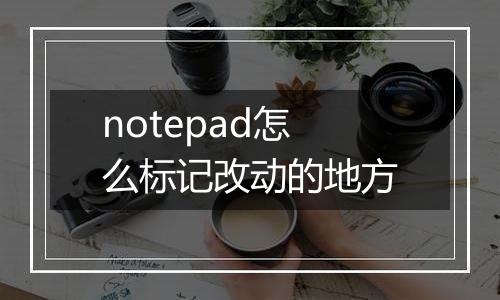 notepad怎么标记改动的地方