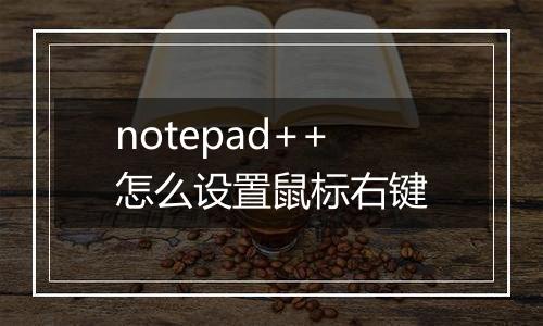 notepad++怎么设置鼠标右键