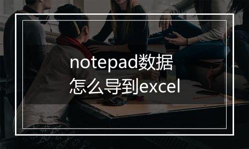 notepad数据怎么导到excel
