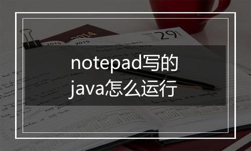 notepad写的java怎么运行