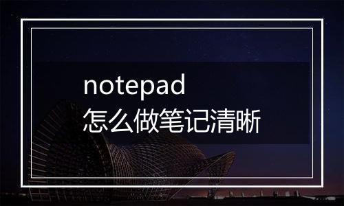 notepad怎么做笔记清晰