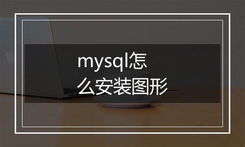mysql怎么安装图形