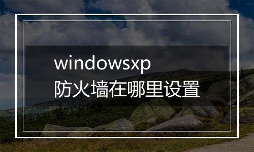 windowsxp防火墙在哪里设置