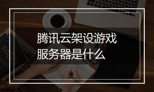 腾讯云架设游戏服务器是什么