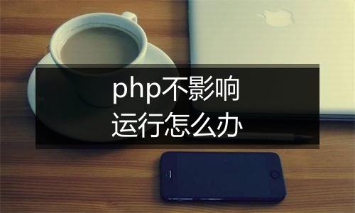 php不影响运行怎么办