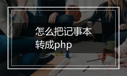 怎么把记事本转成php